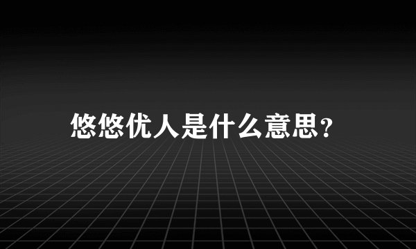 悠悠优人是什么意思？