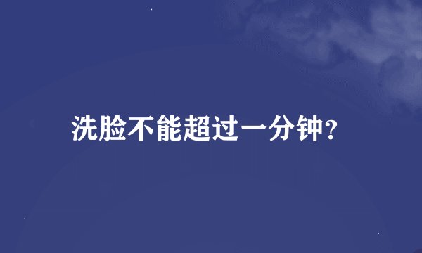 洗脸不能超过一分钟？