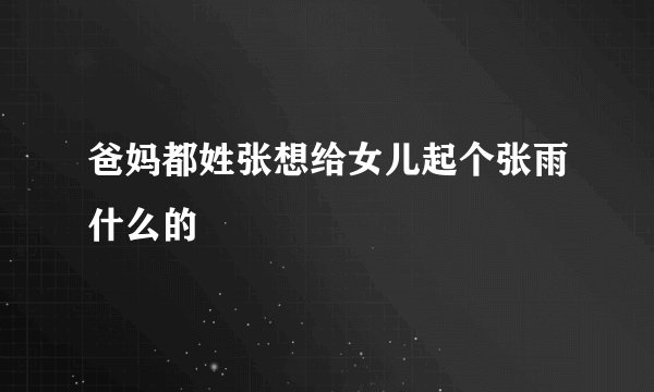 爸妈都姓张想给女儿起个张雨什么的