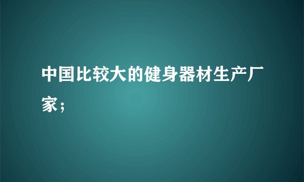 中国比较大的健身器材生产厂家；