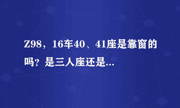 Z98，16车40、41座是靠窗的吗？是三人座还是两人座？