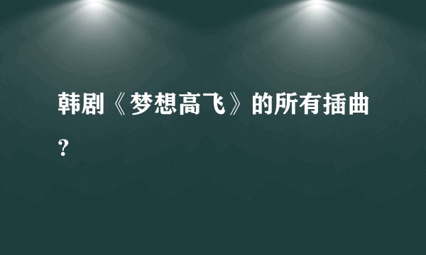 韩剧《梦想高飞》的所有插曲？