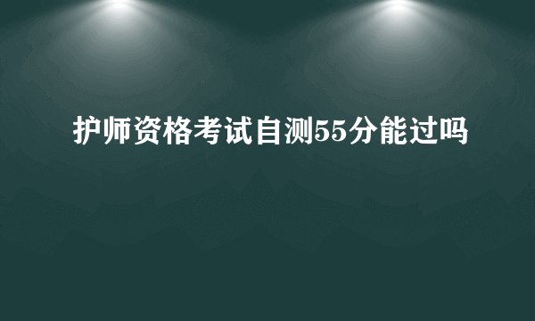 护师资格考试自测55分能过吗