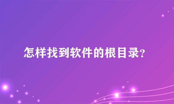 怎样找到软件的根目录？