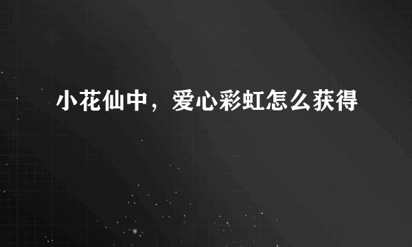 小花仙中，爱心彩虹怎么获得