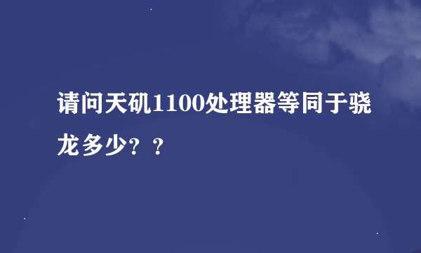 请问天矶1100处理器等同于骁龙多少？？