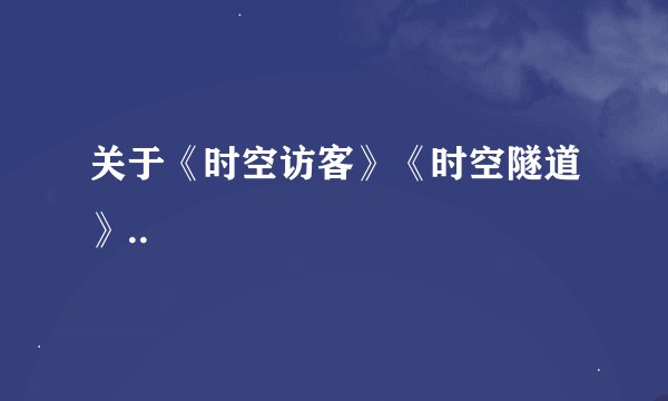 关于《时空访客》《时空隧道》..