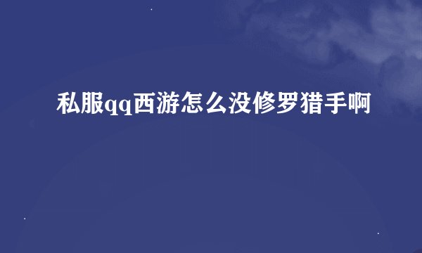 私服qq西游怎么没修罗猎手啊