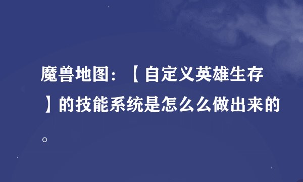 魔兽地图：【自定义英雄生存】的技能系统是怎么么做出来的。