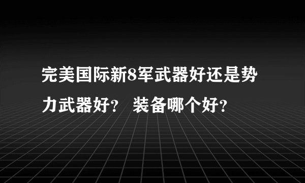 完美国际新8军武器好还是势力武器好？ 装备哪个好？