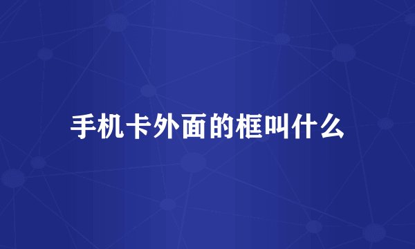 手机卡外面的框叫什么