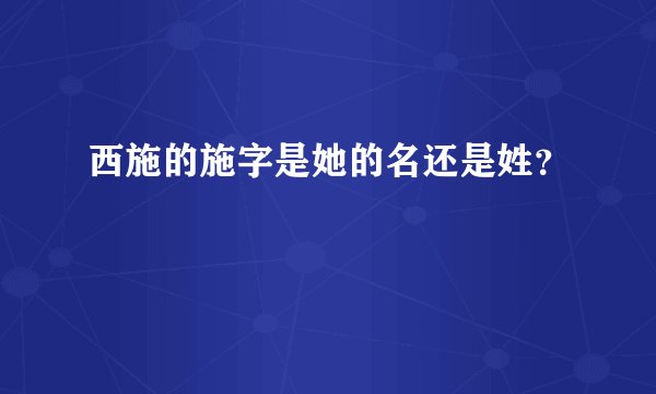 西施的施字是她的名还是姓？