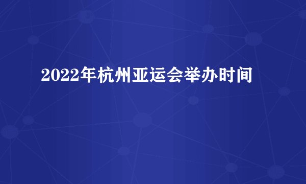 2022年杭州亚运会举办时间