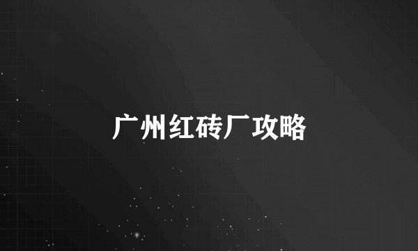 广州红砖厂攻略