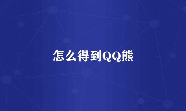 怎么得到QQ熊
