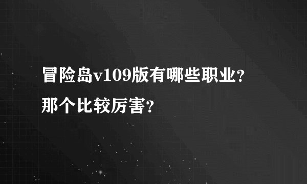 冒险岛v109版有哪些职业？那个比较厉害？