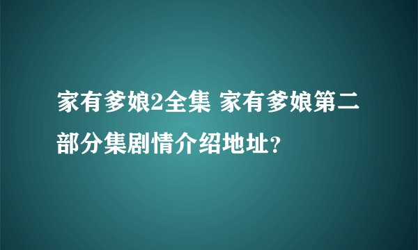 家有爹娘2全集 家有爹娘第二部分集剧情介绍地址？