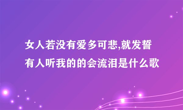 女人若没有爱多可悲,就发誓有人听我的的会流泪是什么歌