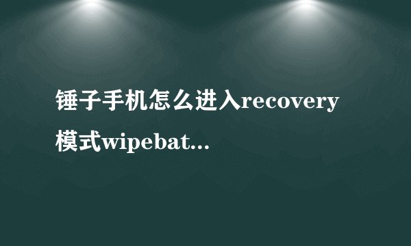 锤子手机怎么进入recovery模式wipebatterystats