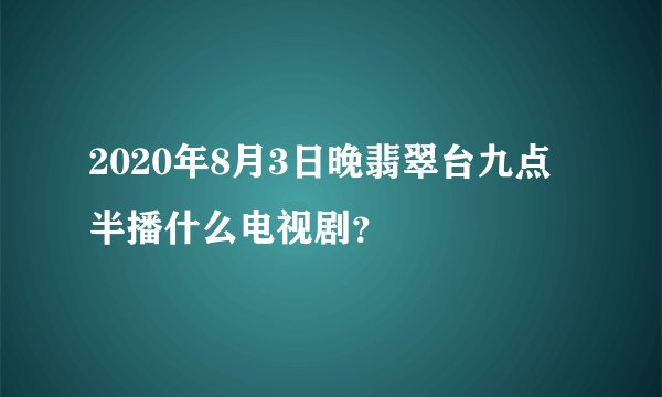 2020年8月3日晚翡翠台九点半播什么电视剧？