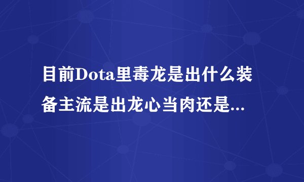 目前Dota里毒龙是出什么装备主流是出龙心当肉还是出金箍棒当DPS
