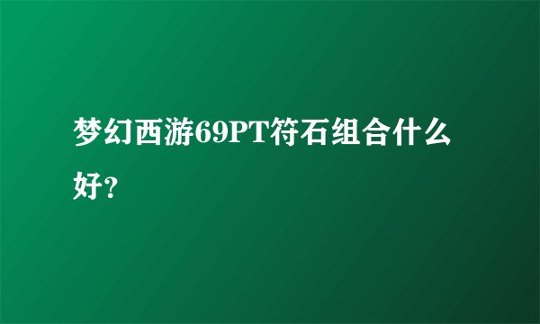 梦幻西游69PT符石组合什么好？