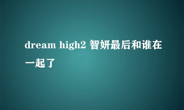 dream high2 智妍最后和谁在一起了