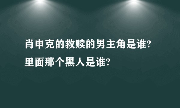 肖申克的救赎的男主角是谁?里面那个黑人是谁?