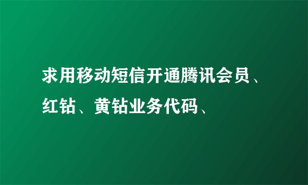 求用移动短信开通腾讯会员、红钻、黄钻业务代码、
