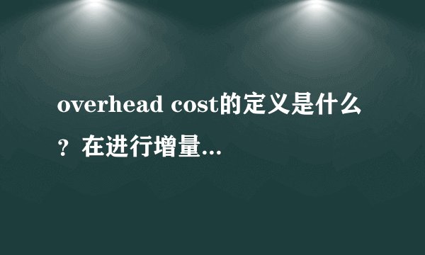overhead cost的定义是什么？在进行增量现金流计算的时候如何对待overhead cost？