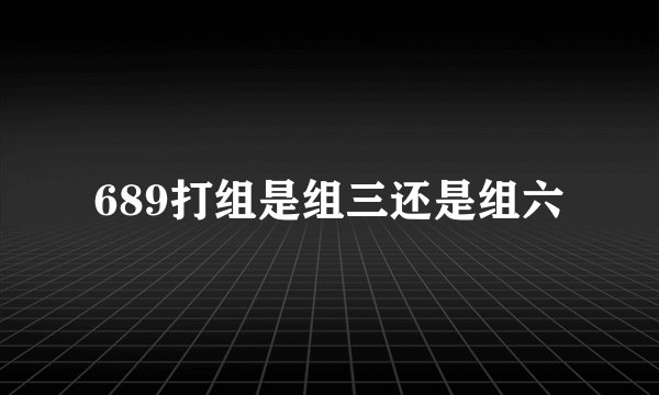 689打组是组三还是组六