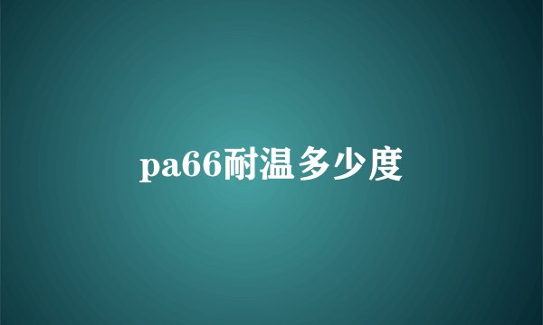 pa66耐温多少度