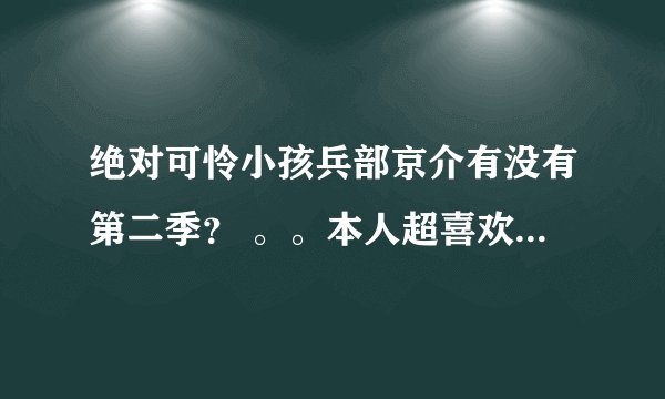 绝对可怜小孩兵部京介有没有第二季？ 。。本人超喜欢3个人安迪 Boss 头发的那个。。第二季有他们了吗？