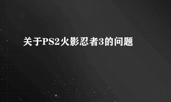 关于PS2火影忍者3的问题