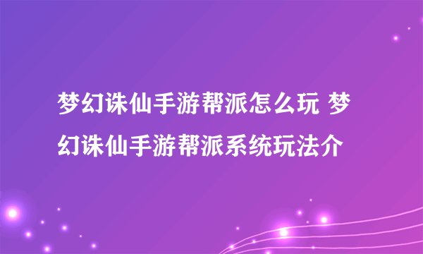 梦幻诛仙手游帮派怎么玩 梦幻诛仙手游帮派系统玩法介