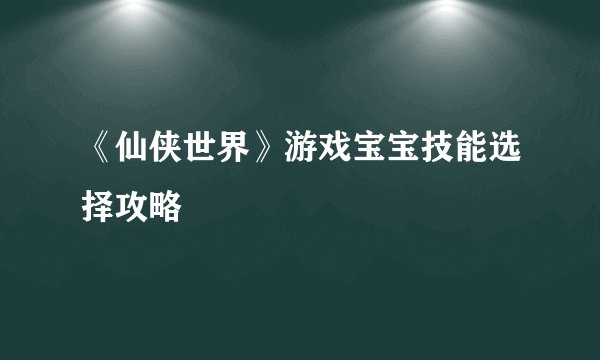 《仙侠世界》游戏宝宝技能选择攻略