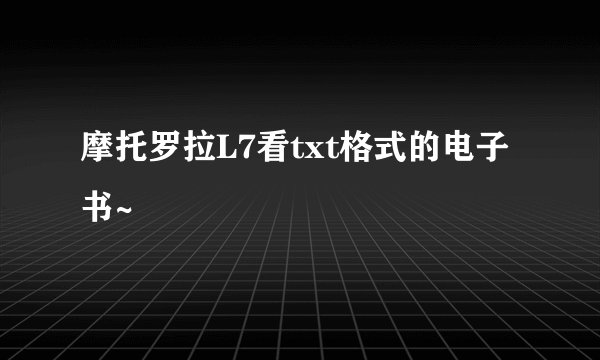 摩托罗拉L7看txt格式的电子书~
