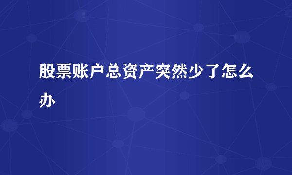 股票账户总资产突然少了怎么办