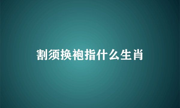 割须换袍指什么生肖