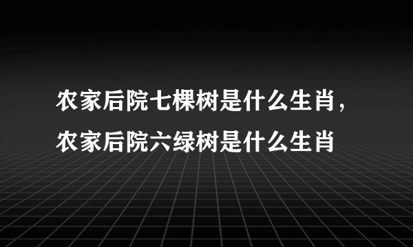 农家后院七棵树是什么生肖，农家后院六绿树是什么生肖
