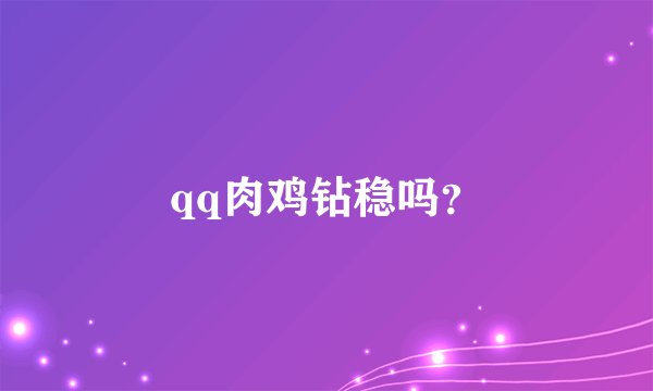 qq肉鸡钻稳吗？