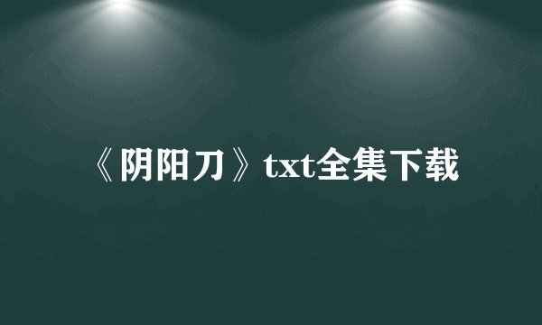 《阴阳刀》txt全集下载