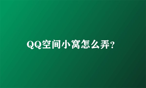 QQ空间小窝怎么弄？