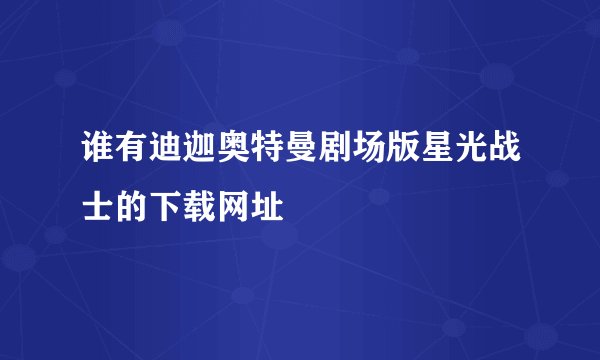 谁有迪迦奥特曼剧场版星光战士的下载网址