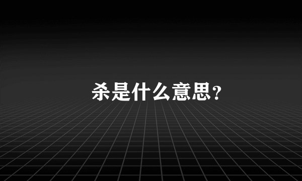 慱杀是什么意思?