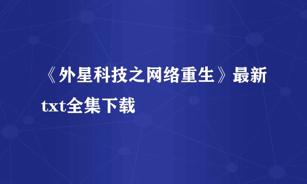 《外星科技之网络重生》最新txt全集下载