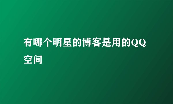 有哪个明星的博客是用的QQ空间
