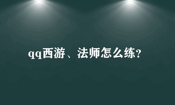 qq西游、法师怎么练？