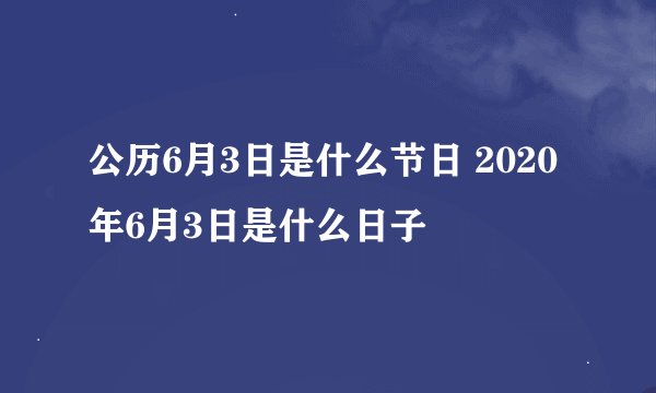 公历6月3日是什么节日 2020年6月3日是什么日子