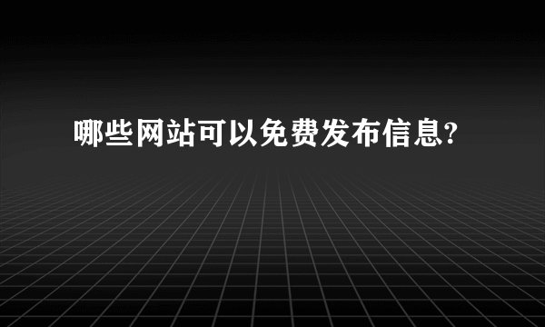 哪些网站可以免费发布信息?